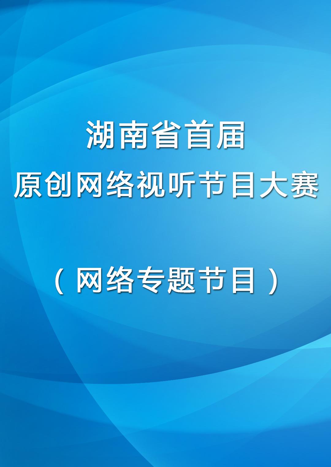 湖南省首届原创网络视听节目大赛网络专题节目